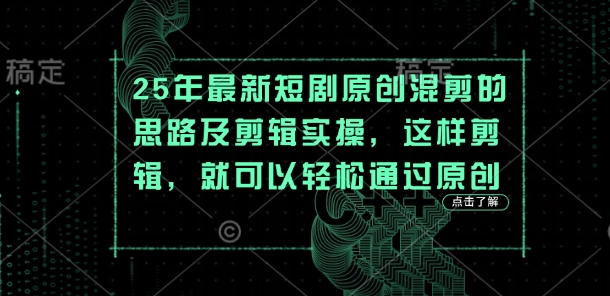 25年最新短剧原创混剪的思路及剪辑实操,这样剪辑,就可以轻松通过原创-副业团