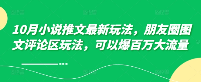 10月小说推文最新玩法,朋友圈图文评论区玩法,可以爆百万大流量 -副业团