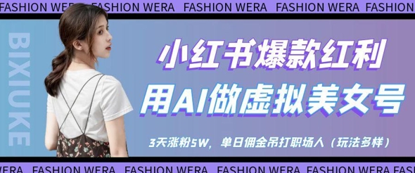 小红书爆款红利：用AI做虚拟美女号，3天涨粉5W，单日佣金吊打职场人-副业团