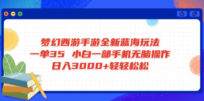 梦幻西游手游全新蓝海玩法 一单35 小白一部手机无脑操作 日入3000+轻轻…-副业团