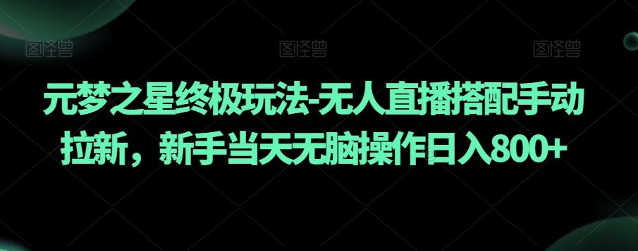 元梦之星终极玩法-无人直播搭配手动拉新,新手当天无脑操作日入800+【揭秘】-副业团