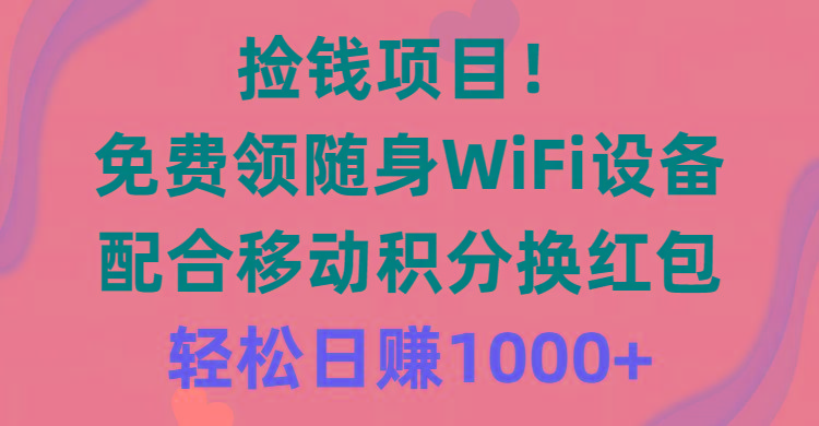捡钱项目!免费领随身WiFi设备+移动积分换红包,有手就行,轻松日赚1000+-副业团