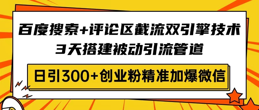 百度搜索+评论区截流双引擎技术,3天搭建被动引流管道,日引300+创业粉...-副业团