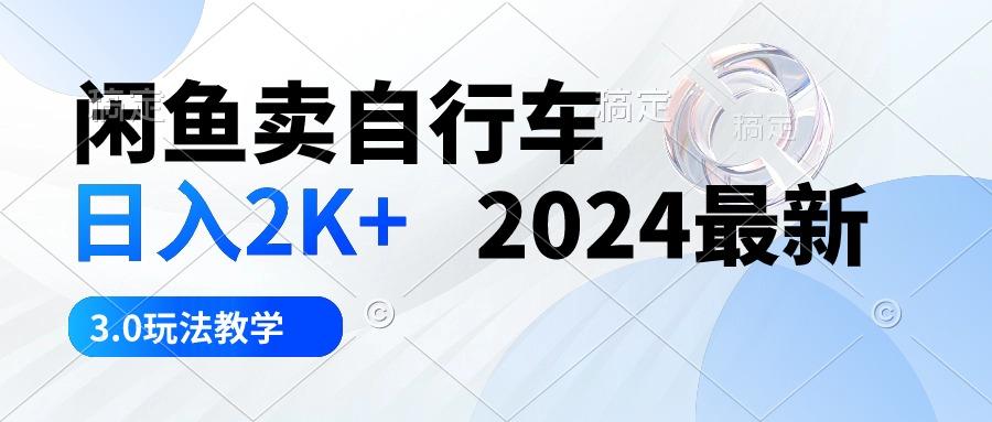 闲鱼卖自行车 日入2K+ 2024最新 3.0玩法教学-副业团