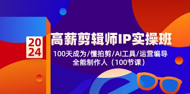 高薪-剪辑师IP实操班-第2期,100天成为懂拍剪/AI工具/运营编导/全能制作人-副业团