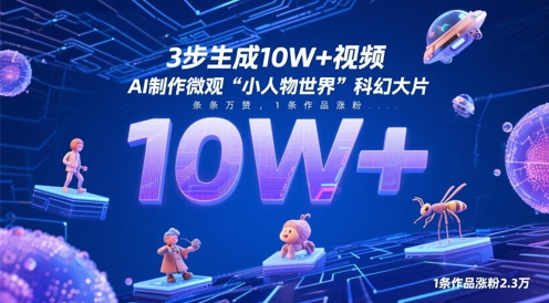 3步生成10W+视频,AI制作微观“小人物世界”科幻大片,条条万赞,1条作品涨粉2.3W-副业团