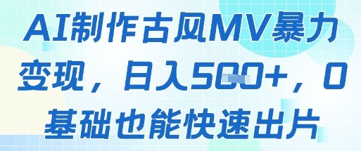 AI制作古风MV暴力变现,日入几张,0基础也能快速出片-副业团
