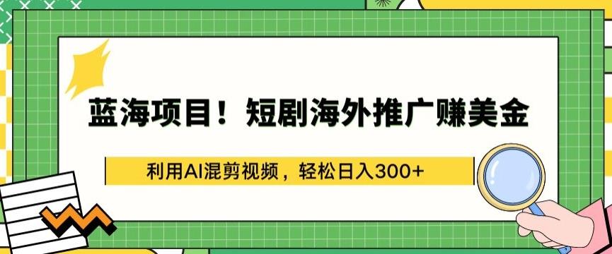 蓝海项目!短剧海外推广赚美金，利用AI混剪视频，轻松日入300+【揭秘】-副业团