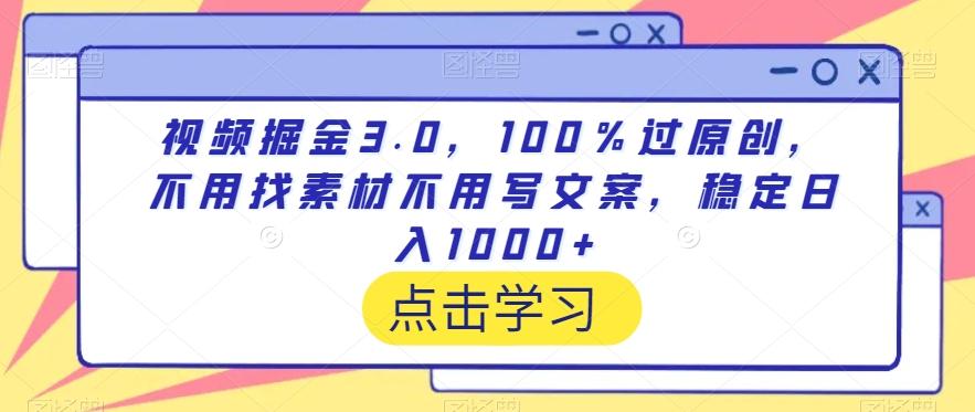 视频掘金3.0,100%过原创,不用找素材不用写文案,稳定日入1000+【揭秘】-副业团