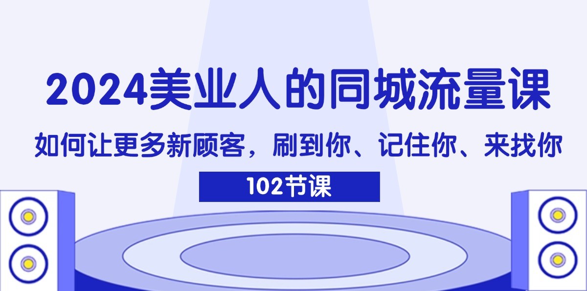 2024美业人的同城流量课:如何让更多新顾客,刷到你、记住你、来找你-副业团