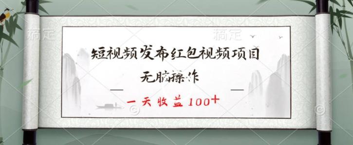 短视频发布红包视频项目,无脑操作,一天收益100+-副业团