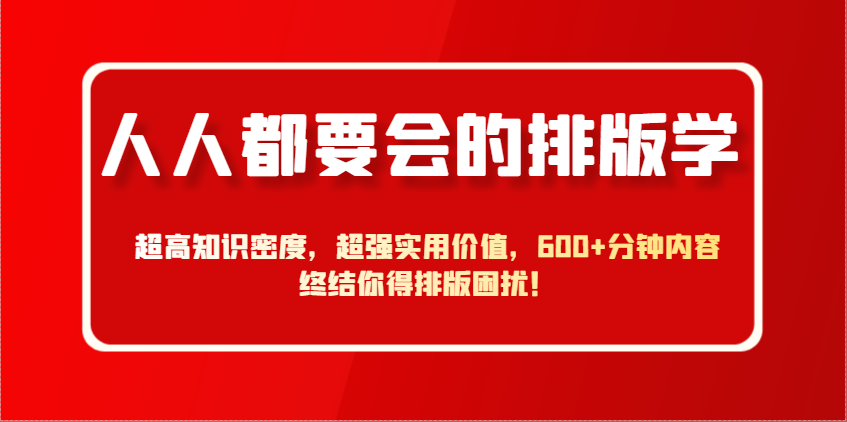 人人都要会的排版学,超高知识密度,超强实用价值,600+分钟内容终结你得排版困扰!-副业团