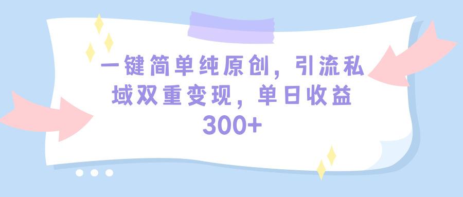 (9472期)一键简单纯原创,引流私域双重变现,单日收益300+(教程+素材)-副业团