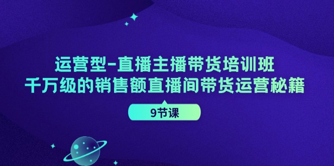 运营型直播主播带货培训班,千万级的销售额直播间带货运营秘籍(9节课)-副业团