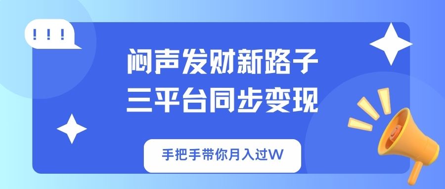 闷声发财新路子！三平台同步变现，手把手带你月入过W-副业团