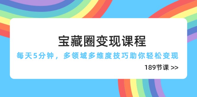 宝藏圈变现课程,每天5分钟,多领域多维度技巧助你轻松变现(189节-副业团
