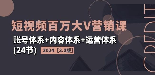 2024短视频百万大V营销课【3.0版】账号体系+内容体系+运营体系(24节)-副业团