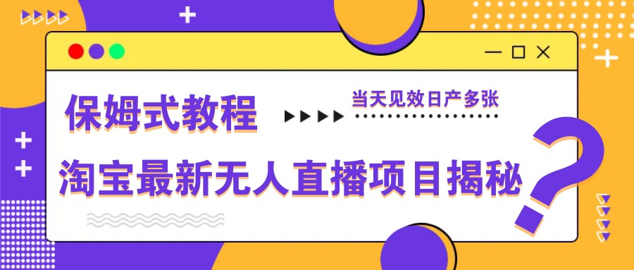 淘宝最新无人直播项目揭秘，保姆式教程，当天见效日产多张-副业团