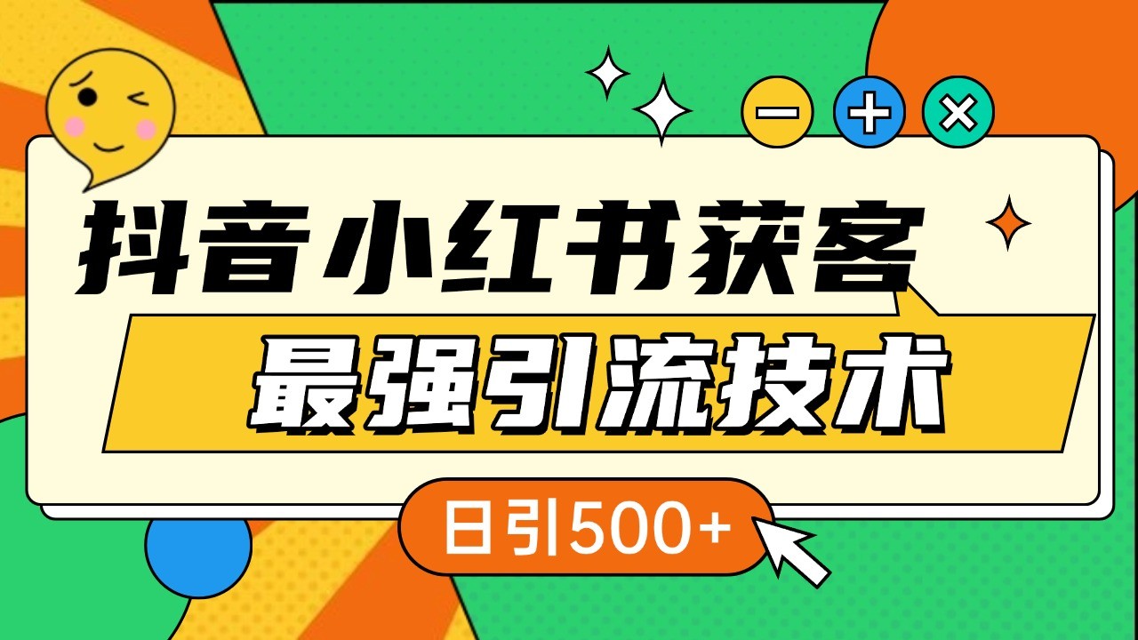 抖音小红书获客最强引流技术揭秘，吃透一点 日引500+ 全行业通用-副业团