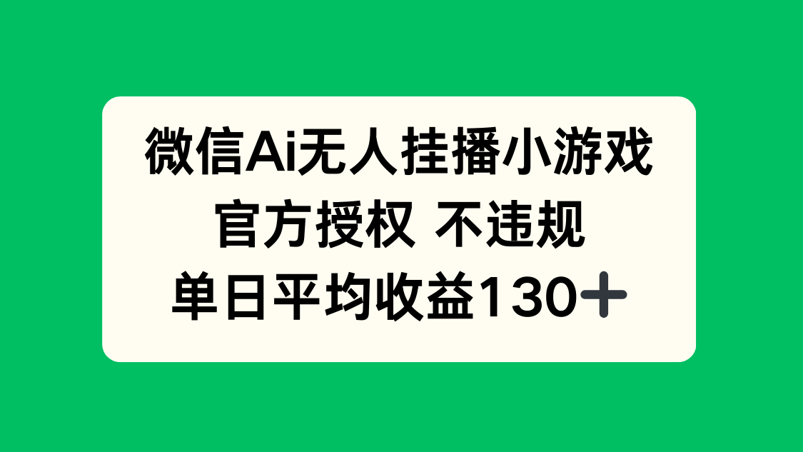 微信AI无人挂播小游戏,官方授权 不违规,单日收益130+-副业团