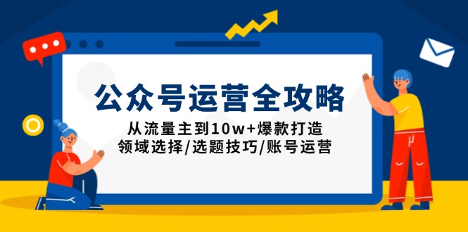 公众号运营全攻略:从流量主到10w+爆款打造,领域选择/选题技巧/账号运营-副业团