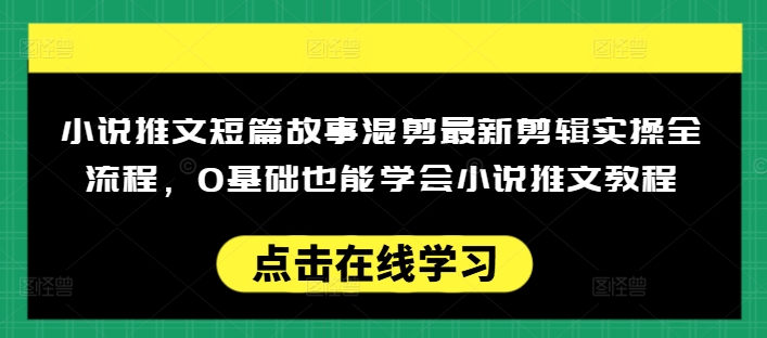 小说推文短篇故事混剪最新剪辑实操全流程,0基础也能学会小说推文教程,肯干多发日入多张-副业团