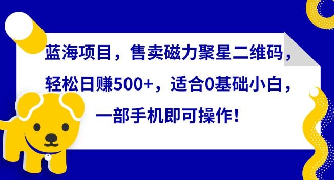 蓝海项目,售卖磁力聚星二维码,轻松日赚500+,适合0基础小白,一部手机即可操作【揭秘】-副业团