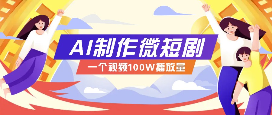 AI制作微短剧实操教程,今年最大风口一个视频100W播放量,附详细实操+变现计划-副业团