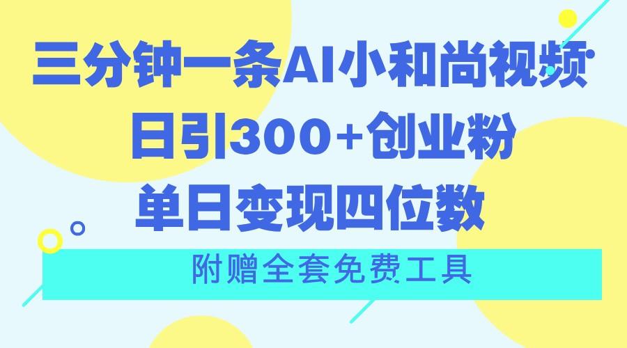三分钟一条AI小和尚视频 ,日引300+创业粉。单日变现四位数 ,附赠全套免费工具-副业团