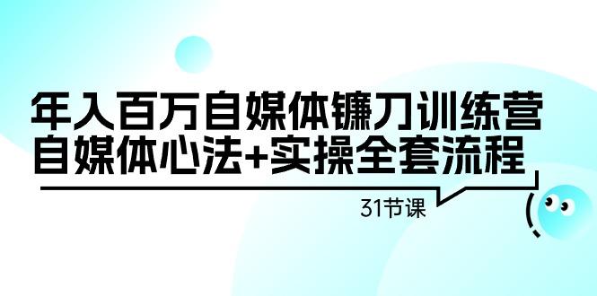 年入百万自媒体镰刀训练营:自媒体心法+实操全套流程(31节课)-副业团
