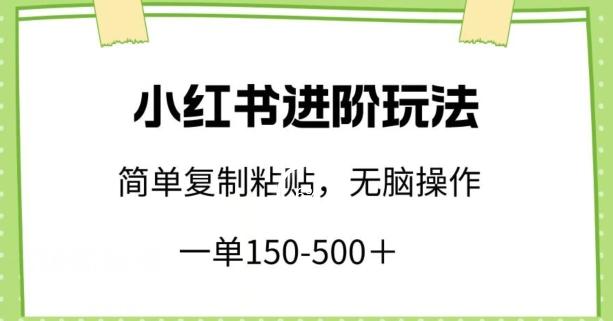小红书进阶玩法,一单150-500+,简单复制粘贴,小白也能轻松上手【揭秘】-副业团