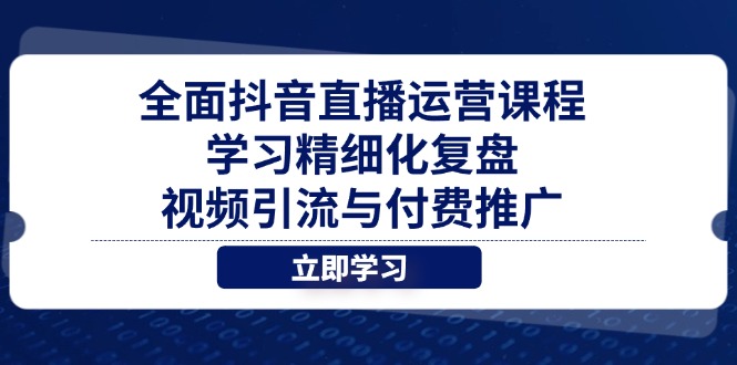 全面抖音直播运营课程,学习精细化复盘、视频引流与付费推广-副业团