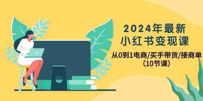 2024年最新小红书变现课,从0到1电商/买手带货/接商单(10节课)-副业团