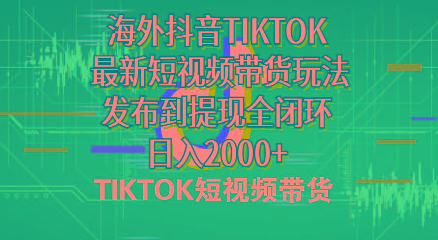 海外短视频带货,最新短视频带货玩法发布到提现全闭环,日入2000+-副业团