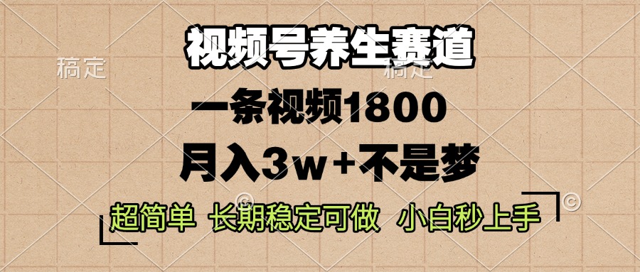 视频号养生赛道，一条视频1800，超简单，长期稳定可做，月入3w+不是梦-副业团