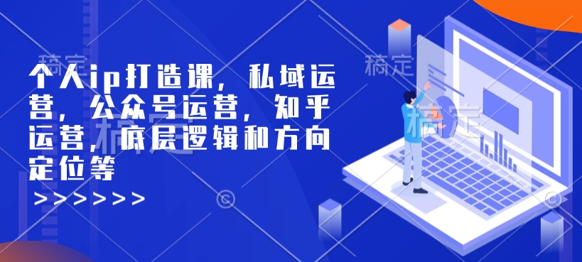 个人ip打造课,私域运营,公众号运营,知乎运营,底层逻辑和方向定位等-副业团