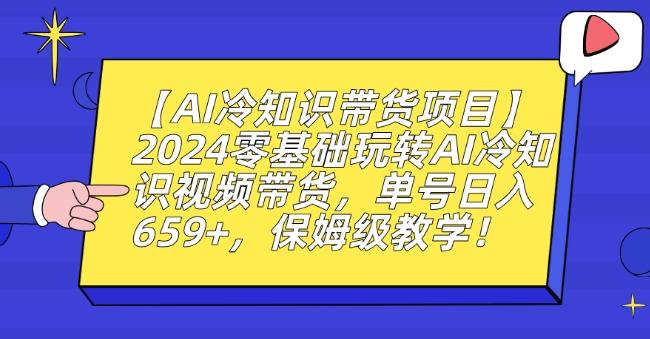 【AI冷知识带货项目】2024零基础玩转AI冷知识视频带货，单号日入659+，保姆级教学【揭秘】-副业团