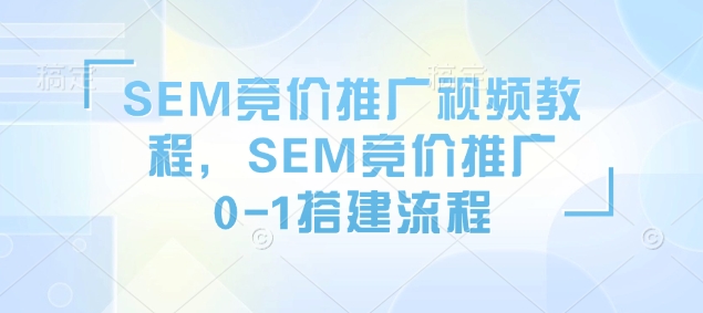 SEM竞价推广视频教程，SEM竞价推广0-1搭建流程-副业团