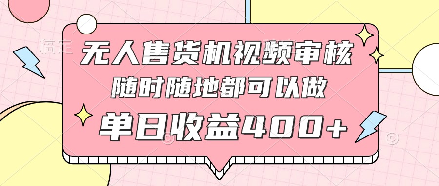无人售货机视频审核,十秒钟一单,有手机就行,随时随地可做单日收益400+-副业团