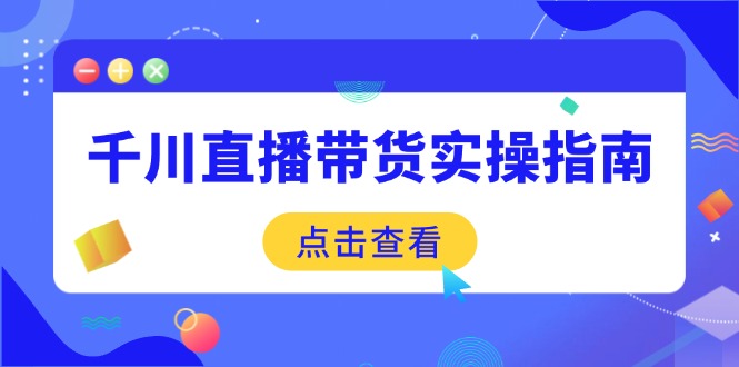 千川直播带货实操指南:从选品到数据优化,基础到实操全面覆盖-副业团