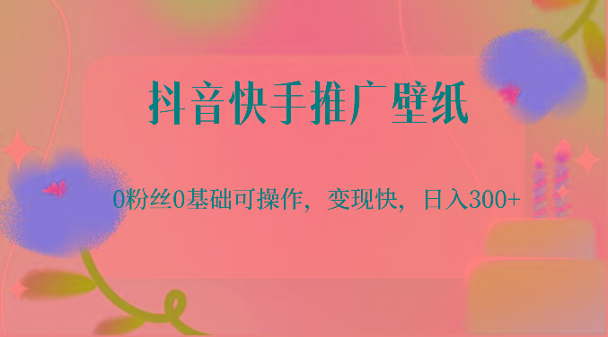 抖音快手推广壁纸,0粉丝0基础可操作,变现快,日入300+-副业团