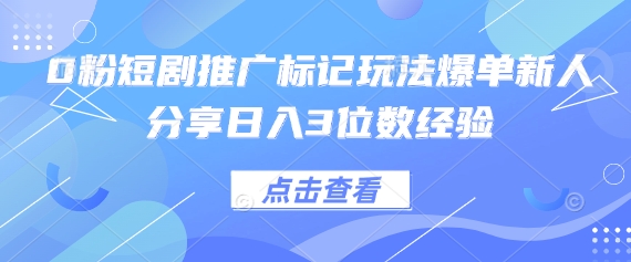 0粉短剧推广标记玩法爆单新人分享日入3位数经验-副业团
