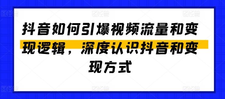 抖音如何引爆视频流量和变现逻辑,深度认识抖音和变现方式-副业团