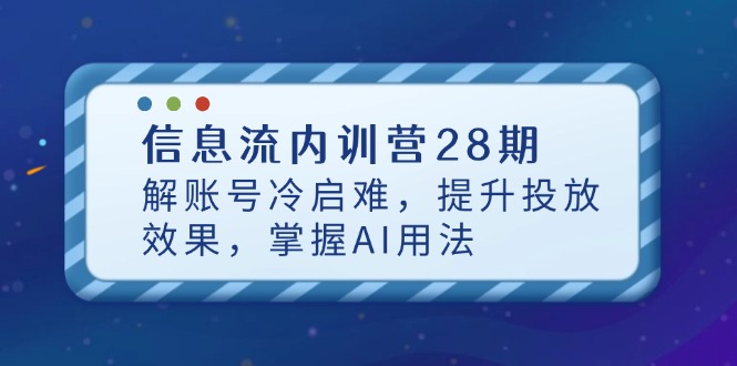 信息流内训营28期,解账号冷启难,提升投放效果,掌握AI用法-副业团