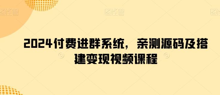 2024付费进群系统,亲测源码及搭建变现视频课程-副业团