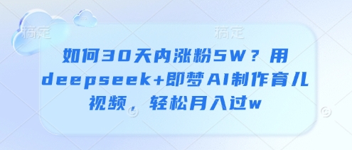 如何30天内涨粉5W?用deepseek+即梦AI制作育儿视频,轻松月入过w-副业团