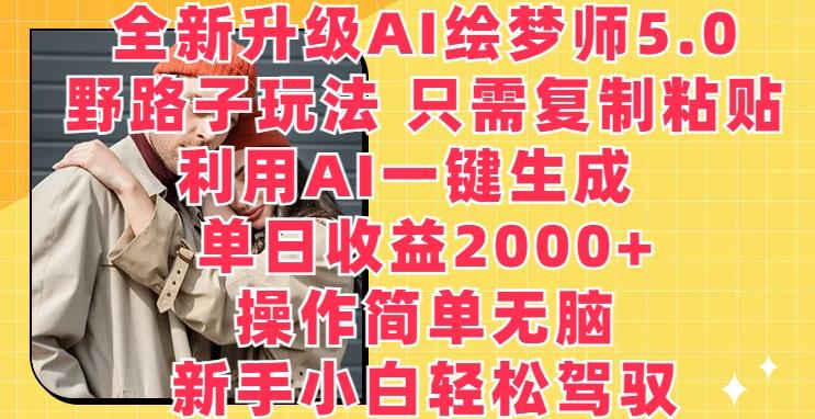 全新升级AI绘梦师5.0.野路子玩法,只需复制粘贴,利用AI一键生成,单日收益2000+【揭秘】-副业团