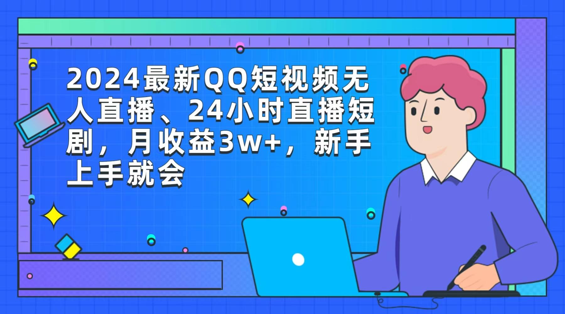 (9378期)2024最新QQ短视频无人直播、24小时直播短剧，月收益3w+，新手上手就会-副业团
