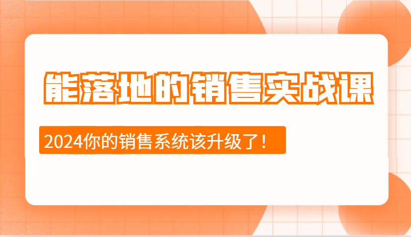 2024能落地的销售实战课：销售十步今天学，明天用，拥抱变化，迎接挑战-副业团
