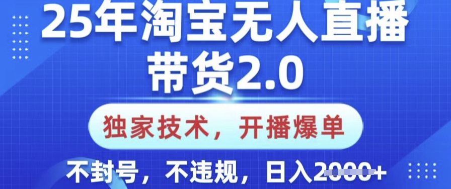 25年淘宝无人直播带货2.0.独家技术，开播爆单，纯小白易上手，不封号，不违规，日入多张【揭秘】-副业团
